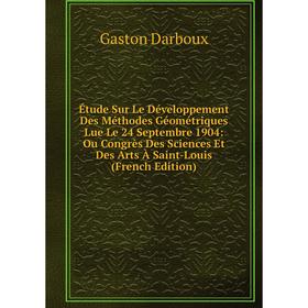 Книга Étude Sur Le Développement Des Méthodes Géométriques Lue Le 24 Septembre 1904: Ou Congrès Des Sciences Et Des Arts À Saint-Louis (French Edition
Книга Étude Sur Le Développement Des Méthodes Géométriques Lue Le 24 Septembre 1904: Ou Congrès Des Sciences Et Des Arts À Saint-Louis (French Edition