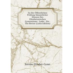 Книга Zu Der Öffentlichen Prüfung Sämmtlicher Klassen Des Elisabetanischen Gymnasiums. Ladet. Ein. The Rector (Latin Edition)
Книга Zu Der Öffentlichen Prüfung Sämmtlicher Klassen Des Elisabetanischen Gymnasiums. Ladet. Ein. The Rector (Latin Edition)
