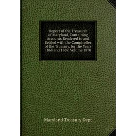 Книга Report of the Treasurer of Maryland, Containing Accounts Rendered to and Settled with the Comptroller of the Treasury, for the Years 1868 and 18
Книга Report of the Treasurer of Maryland, Containing Accounts Rendered to and Settled with the Comptroller of the Treasury, for the Years 1868 and 18