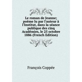 Книга Le roman de Jeanne; poème lu par l'auteur à l'Institut, dans la séance publique des cinq Académies, le 25 octobre 1886
Книга Le roman de Jeanne; poème lu par l'auteur à l'Institut, dans la séance publique des cinq Académies, le 25 octobre 1886
