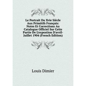 Книга Le Portrait Du Xvie Siècle Aux Primitifs Français: Notes Et Corrections Au Catalogue Officiel Sur Cette Partie De L'expostion D'avril-Juillet 19
Книга Le Portrait Du Xvie Siècle Aux Primitifs Français: Notes Et Corrections Au Catalogue Officiel Sur Cette Partie De L'expostion D'avril-Juillet 19