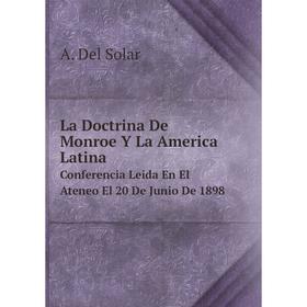 Книга La Doctrina De Monroe Y La America LatinaConferencia Leida En El Ateneo El 20 De Junio De 1898
Книга La Doctrina De Monroe Y La America LatinaConferencia Leida En El Ateneo El 20 De Junio De 1898
