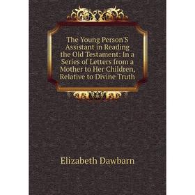 Книга The Young Person'S Assistant in Reading the Old Testament: In a Series of Letters from a Mother to Her Children, Relative to Divine Truth
Книга The Young Person'S Assistant in Reading the Old Testament: In a Series of Letters from a Mother to Her Children, Relative to Divine Truth