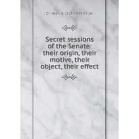 Книга Secret sessions of the Senate: their origin, their motive, their object, their effect
Книга Secret sessions of the Senate: their origin, their motive, their object, their effect