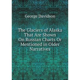 Книга The Glaciers of Alaska That Are Shown On Russian Charts Or Mentioned in Older Narratives
Книга The Glaciers of Alaska That Are Shown On Russian Charts Or Mentioned in Older Narratives