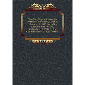 Книга Plumbing Regulations of the District of Columbia, Adopted February 15, 1893, Including Amendments to Date, September 18, 1907
Книга Plumbing Regulations of the District of Columbia, Adopted February 15, 1893, Including Amendments to Date, September 18, 1907