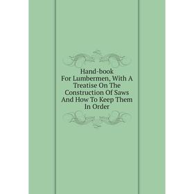 Книга Hand-book For Lumbermen, With A Treatise On The Construction Of Saws And How To Keep Them In Order
Книга Hand-book For Lumbermen, With A Treatise On The Construction Of Saws And How To Keep Them In Order