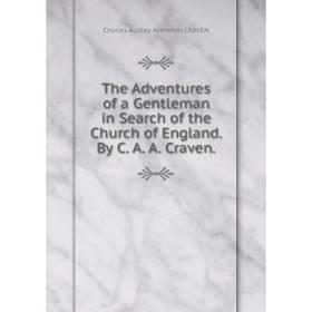 Книга The Adventures of a Gentleman in Search of the Church of England. By C. A. A. Craven.
Книга The Adventures of a Gentleman in Search of the Church of England. By C. A. A. Craven.