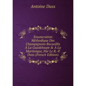 Книга Enumeration Méthodique Des Champignons Recueillis À La Guadeloupe À La Martinique, Par Le R.-P. Duss (French Edition)
Книга Enumeration Méthodique Des Champignons Recueillis À La Guadeloupe À La Martinique, Par Le R.-P. Duss (French Edition)