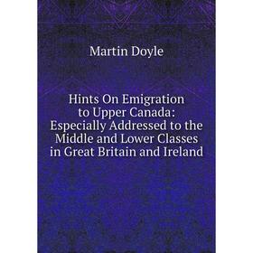 Книга Hints On Emigration to Upper Canada: Especially Addressed to the Middle and Lower Classes in Great Britain and Ireland
Книга Hints On Emigration to Upper Canada: Especially Addressed to the Middle and Lower Classes in Great Britain and Ireland