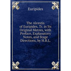 Книга The Alcestis of Euripides, Tr. in Its Original Metres, with Preface, Explanatory Notes, and Stage Directions, by H.B.L.
Книга The Alcestis of Euripides, Tr. in Its Original Metres, with Preface, Explanatory Notes, and Stage Directions, by H.B.L.
