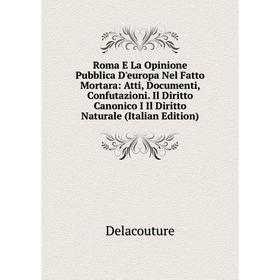 Книга Roma E La Opinione Pubblica D'europa Nel Fatto Mortara: Atti, Documenti, Confutazioni. Il Diritto Canonico I Il Diritto Naturale (Italian Editio
Книга Roma E La Opinione Pubblica D'europa Nel Fatto Mortara: Atti, Documenti, Confutazioni. Il Diritto Canonico I Il Diritto Naturale (Italian Editio