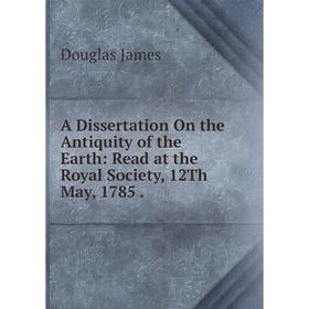Книга A Dissertation On the Antiquity of the Earth: Read at the Royal Society, 12Th May, 1785.
Книга A Dissertation On the Antiquity of the Earth: Read at the Royal Society, 12Th May, 1785.