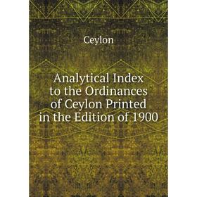 Книга Analytical Index to the Ordinances of Ceylon Printed in the Edition of 1900
Книга Analytical Index to the Ordinances of Ceylon Printed in the Edition of 1900