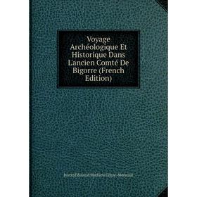 Книга Voyage Archéologique Et Historique Dans L'ancien Comté De Bigorre (French Edition)
Книга Voyage Archéologique Et Historique Dans L'ancien Comté De Bigorre (French Edition)