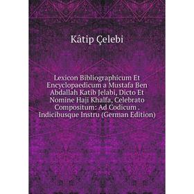 Книга Lexicon Bibliographicum Et Encyclopaedicum a Mustafa Ben Abdallah Katib Jelabi, Dicto Et Nomine Haji Khalfa, Celebrato Compositum: Ad Codicum In
Книга Lexicon Bibliographicum Et Encyclopaedicum a Mustafa Ben Abdallah Katib Jelabi, Dicto Et Nomine Haji Khalfa, Celebrato Compositum: Ad Codicum In