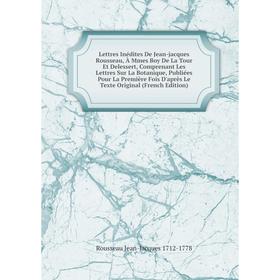 Книга Lettres Inédites De Jean-jacques Rousseau, À Mmes Boy De La Tour Et Delessert, Comprenant Les Lettres Sur La Botanique, Publiées Pour La Premièr
Книга Lettres Inédites De Jean-jacques Rousseau, À Mmes Boy De La Tour Et Delessert, Comprenant Les Lettres Sur La Botanique, Publiées Pour La Premièr