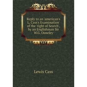 Книга Reply to an 'american's L. Cass's Examination' of the 'right of Search', by an Englishman Sir W.G. Ouseley
Книга Reply to an 'american's L. Cass's Examination' of the 'right of Search', by an Englishman Sir W.G. Ouseley