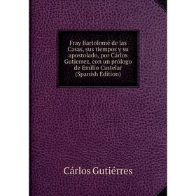 Книга Fray Bartolomé de las Casas, sus tiempos y su apostolado, por Cárlos Gutierrez, con un prólogo de Emilio Castelar (Spanish Edition)
Книга Fray Bartolomé de las Casas, sus tiempos y su apostolado, por Cárlos Gutierrez, con un prólogo de Emilio Castelar (Spanish Edition)