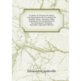 Книга La Bolsa Al Alcance De Todos, Las Operaciones En Las Bolsas De Madrid — París — Bruselas: Obra Seguida De Un Vocabulario De Los Principales Térm
Книга La Bolsa Al Alcance De Todos, Las Operaciones En Las Bolsas De Madrid — París — Bruselas: Obra Seguida De Un Vocabulario De Los Principales Térm