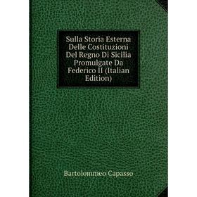 Книга Sulla Storia Esterna Delle Costituzioni Del Regno Di Sicilia Promulgate Da Federico II (Italian Edition)
Книга Sulla Storia Esterna Delle Costituzioni Del Regno Di Sicilia Promulgate Da Federico II (Italian Edition)