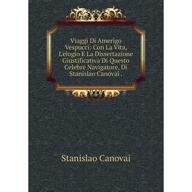 Книга Viaggi Di Amerigo Vespucci: Con La Vita, L'elogio E La Dissertazione Giustificativa Di Questo Celebre Navigatore, Di Stanislao Canovai.
Книга Viaggi Di Amerigo Vespucci: Con La Vita, L'elogio E La Dissertazione Giustificativa Di Questo Celebre Navigatore, Di Stanislao Canovai.