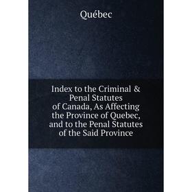 Книга Index to the Criminal Penal Statutes of Canada, As Affecting the Province of Quebec, and to the Penal Statutes of the Said Province
Книга Index to the Criminal Penal Statutes of Canada, As Affecting the Province of Quebec, and to the Penal Statutes of the Said Province