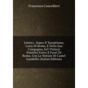 Книга Lettera Sopra Il Tarantismo, L'aria Di Roma, E Della Sua Campagna, Ed I Palazzi Pontificj Entro E Fuori Di Roma, Con Le Notizie Di Castel Gandol
Книга Lettera Sopra Il Tarantismo, L'aria Di Roma, E Della Sua Campagna, Ed I Palazzi Pontificj Entro E Fuori Di Roma, Con Le Notizie Di Castel Gandol
