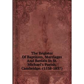 Книга The Register Of Baptisms, Marriages And Burials In St. Michael's Parish, Cambridge. (1538-1837)
Книга The Register Of Baptisms, Marriages And Burials In St. Michael's Parish, Cambridge. (1538-1837)