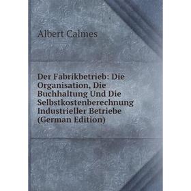Книга Der Fabrikbetrieb: Die Organisation, Die Buchhaltung Und Die Selbstkostenberechnung Industrieller Betriebe (German Edition)
Книга Der Fabrikbetrieb: Die Organisation, Die Buchhaltung Und Die Selbstkostenberechnung Industrieller Betriebe (German Edition)