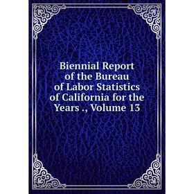 Книга Biennial Report of the Bureau of Labor Statistics of California for the Years., Volume 13
Книга Biennial Report of the Bureau of Labor Statistics of California for the Years., Volume 13