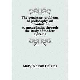 Книга The persistent problems of philosophy, an introduction to metaphysics through the study of modern systems
Книга The persistent problems of philosophy, an introduction to metaphysics through the study of modern systems