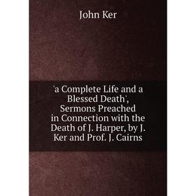 Книга A Complete Life and a Blessed Death', Sermons Preached in Connection with the Death of J. Harper, by J. Ker and Prof. J. Cairns
Книга A Complete Life and a Blessed Death', Sermons Preached in Connection with the Death of J. Harper, by J. Ker and Prof. J. Cairns