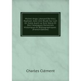 Книга Michel-Ange, Léonard De Vinci, Raphael: Avec Une Étude Sur L'art en Italie Avant Le Xvie Siècle Et Des Catalogues Raisonnés Historiques Et Bibli
Книга Michel-Ange, Léonard De Vinci, Raphael: Avec Une Étude Sur L'art en Italie Avant Le Xvie Siècle Et Des Catalogues Raisonnés Historiques Et Bibli