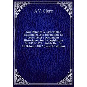 Книга Nos Députés À L'assemblée Nationale: Leur Biographie Et Leurs Votes: Documents Historiques Sur La Législature De 1871-1872: Suivis De Du 20 Octo
Книга Nos Députés À L'assemblée Nationale: Leur Biographie Et Leurs Votes: Documents Historiques Sur La Législature De 1871-1872: Suivis De Du 20 Octo