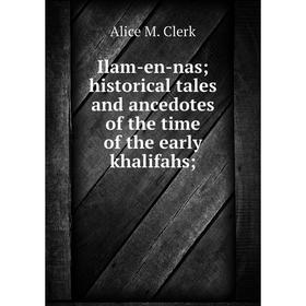 Книга Ilam-en-nas; historical tales and ancedotes of the time of the early khalifahs
Книга Ilam-en-nas; historical tales and ancedotes of the time of the early khalifahs