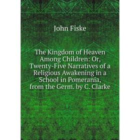 Книга The Kingdom of Heaven Among Children: Or, Twenty-Five Narratives of a Religious Awakening in a School in Pomerania, from the Germ. by C. Clarke
Книга The Kingdom of Heaven Among Children: Or, Twenty-Five Narratives of a Religious Awakening in a School in Pomerania, from the Germ. by C. Clarke