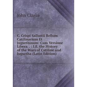 Книга C. Crispi Sallustii Bellum Catilinarium Et Jugurthinum: Cum Versione Libera
Книга C. Crispi Sallustii Bellum Catilinarium Et Jugurthinum: Cum Versione Libera