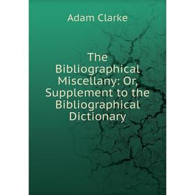 Книга The Bibliographical Miscellany: Or, Supplement to the Bibliographical Dictionary
Книга The Bibliographical Miscellany: Or, Supplement to the Bibliographical Dictionary