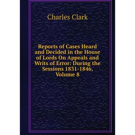 Книга Reports of Cases Heard and Decided in the House of Lords On Appeals and Writs of Error: During the Sessions 1831-1846, Volume 8
Книга Reports of Cases Heard and Decided in the House of Lords On Appeals and Writs of Error: During the Sessions 1831-1846, Volume 8