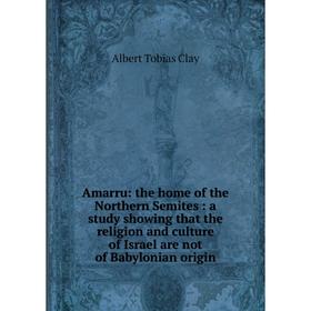 Книга Amarru: the home of the Northern Semites: a study showing that the religion and culture of Israel are not of Babylonian origin
Книга Amarru: the home of the Northern Semites: a study showing that the religion and culture of Israel are not of Babylonian origin