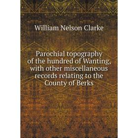 Книга Parochial topography of the hundred of Wanting, with other miscellaneous records relating to the County of Berks
Книга Parochial topography of the hundred of Wanting, with other miscellaneous records relating to the County of Berks
