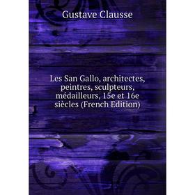 Книга Les San Gallo, architectes, peintres, sculpteurs, médailleurs, 15e et 16e siècles
Книга Les San Gallo, architectes, peintres, sculpteurs, médailleurs, 15e et 16e siècles