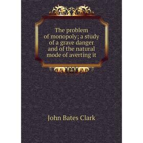 Книга The problem of monopoly; a study of a grave danger and of the natural mode of averting it
Книга The problem of monopoly; a study of a grave danger and of the natural mode of averting it