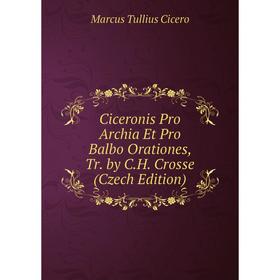 Книга Ciceronis Pro Archia Et Pro Balbo Orationes, Tr. by C.H. Crosse (Czech Edition)
Книга Ciceronis Pro Archia Et Pro Balbo Orationes, Tr. by C.H. Crosse (Czech Edition)