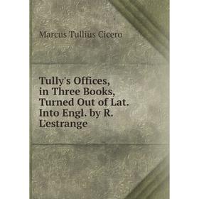 Книга Tully's Offices, in Three Books, Turned Out of Lat. Into Engl. by R. L'estrange
Книга Tully's Offices, in Three Books, Turned Out of Lat. Into Engl. by R. L'estrange