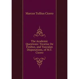 Книга The Academic Questions: Treatise De Finibus, and Tusculan Disputations, of M.T. Cicero
Книга The Academic Questions: Treatise De Finibus, and Tusculan Disputations, of M.T. Cicero