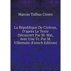 Книга La République De Cicéron, D'après Le Texte Découvert Par M. Mai, Avec Une Tr. Par M. Villemain
Книга La République De Cicéron, D'après Le Texte Découvert Par M. Mai, Avec Une Tr. Par M. Villemain