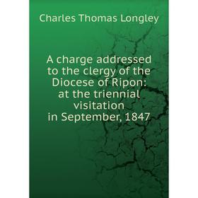 Книга A charge addressed to the clergy of the Diocese of Ripon: at the triennial visitation in September, 1847
Книга A charge addressed to the clergy of the Diocese of Ripon: at the triennial visitation in September, 1847
