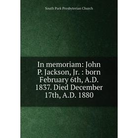 Книга In memoriam: John P. Jackson, Jr.: born February 6th, A.D. 1837. Died December 17th, A.D. 1880
Книга In memoriam: John P. Jackson, Jr.: born February 6th, A.D. 1837. Died December 17th, A.D. 1880
